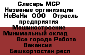 Слесарь МСР › Название организации ­ НеВаНи, ООО › Отрасль предприятия ­ Машиностроение › Минимальный оклад ­ 70 000 - Все города Работа » Вакансии   . Башкортостан респ.,Баймакский р-н